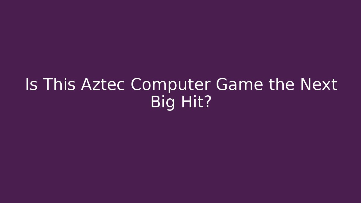 Is This Aztec Computer Game the Next Big Hit?