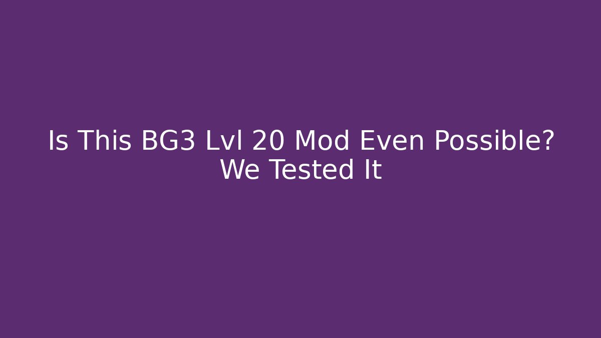 Is This BG3 Lvl 20 Mod Even Possible? We Tested It