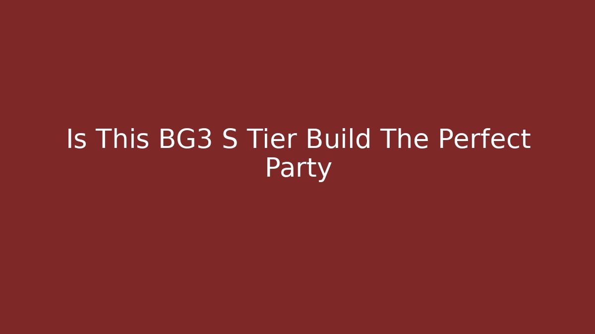 Is This BG3 S Tier Build The Perfect Party