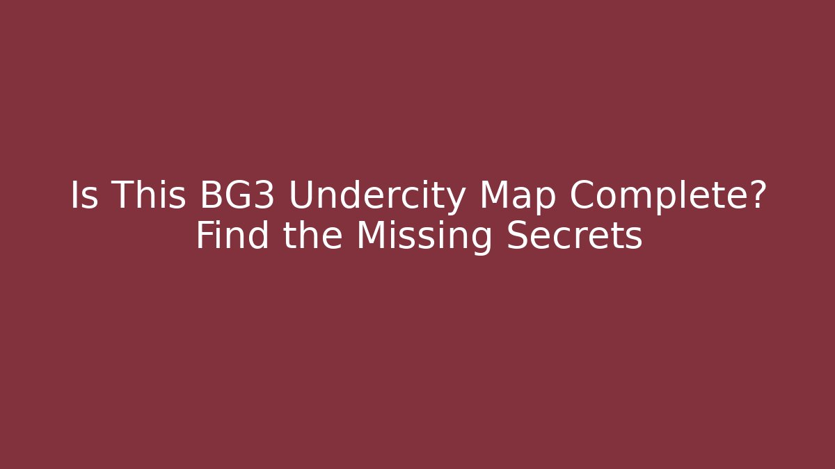 Is This BG3 Undercity Map Complete? Find the Missing Secrets