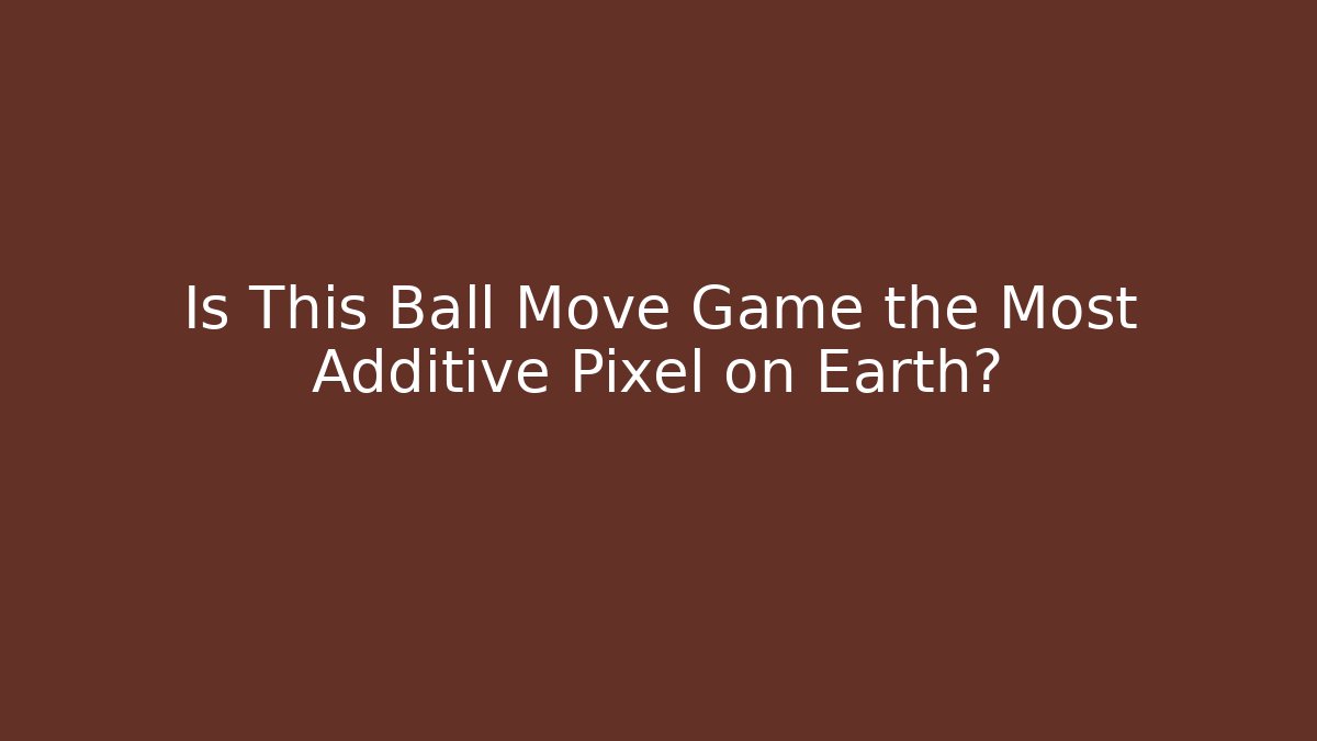 Is This Ball Move Game the Most Additive Pixel on Earth?