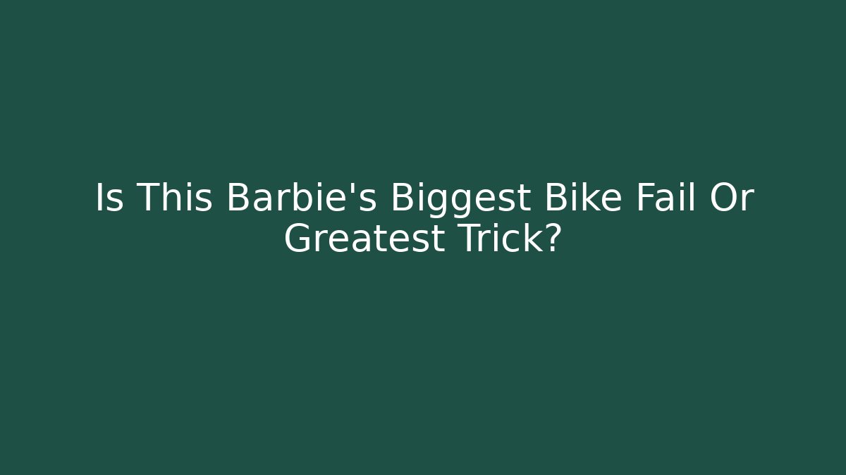 Is This Barbie's Biggest Bike Fail Or Greatest Trick?