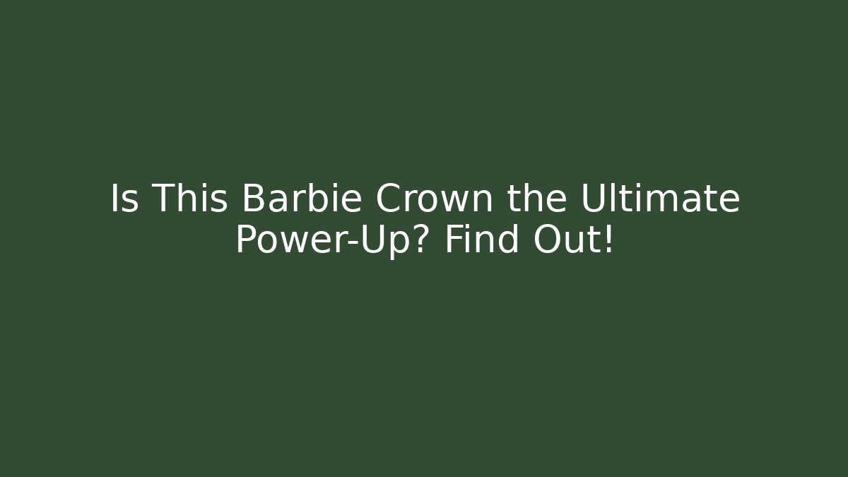 Is This Barbie Crown the Ultimate Power-Up? Find Out!