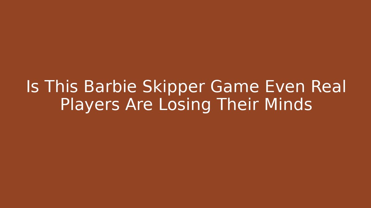 Is This Barbie Skipper Game Even Real Players Are Losing Their Minds