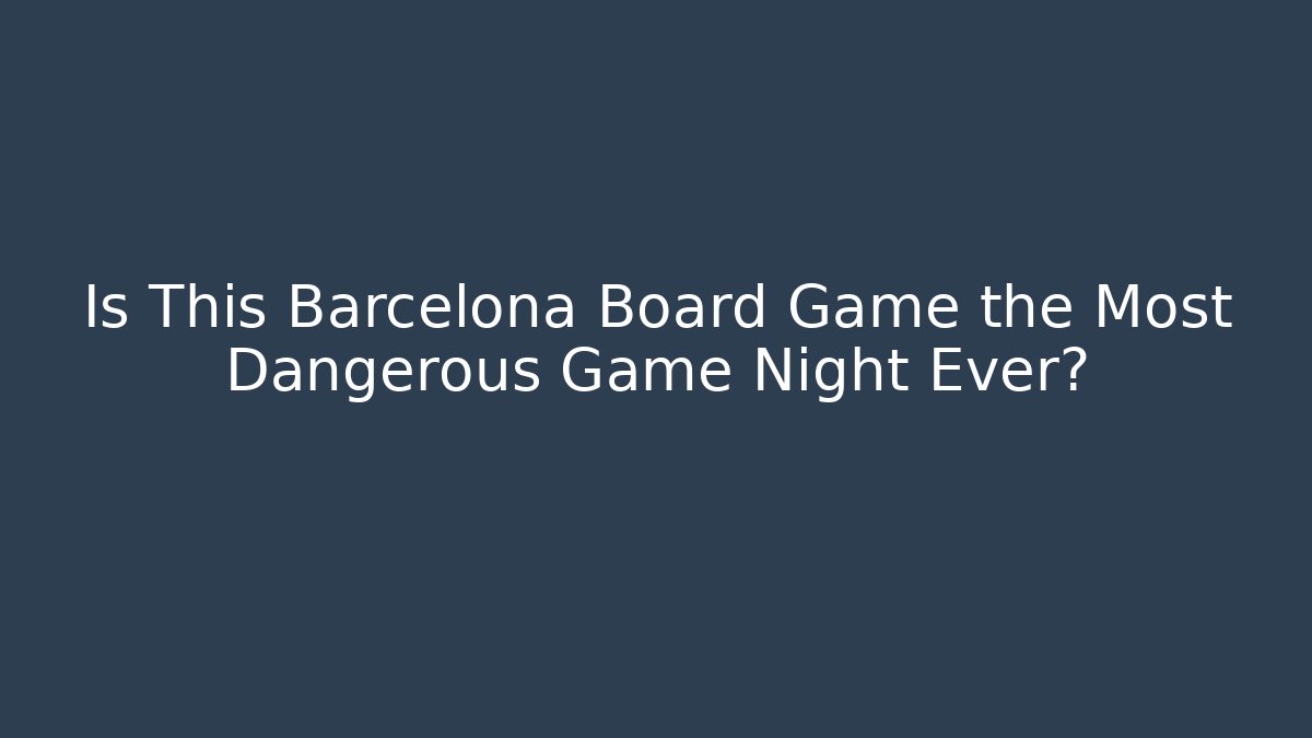 Is This Barcelona Board Game the Most Dangerous Game Night Ever?