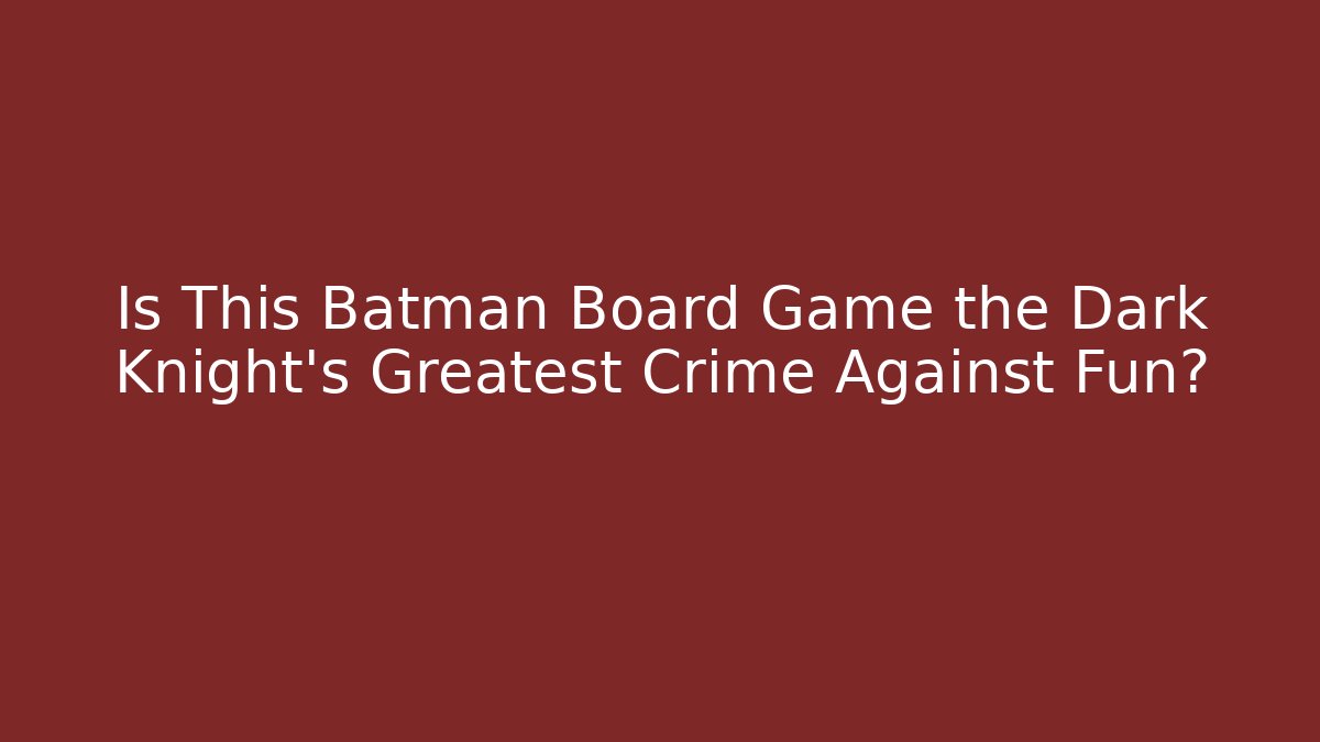 Is This Batman Board Game the Dark Knight's Greatest Crime Against Fun?