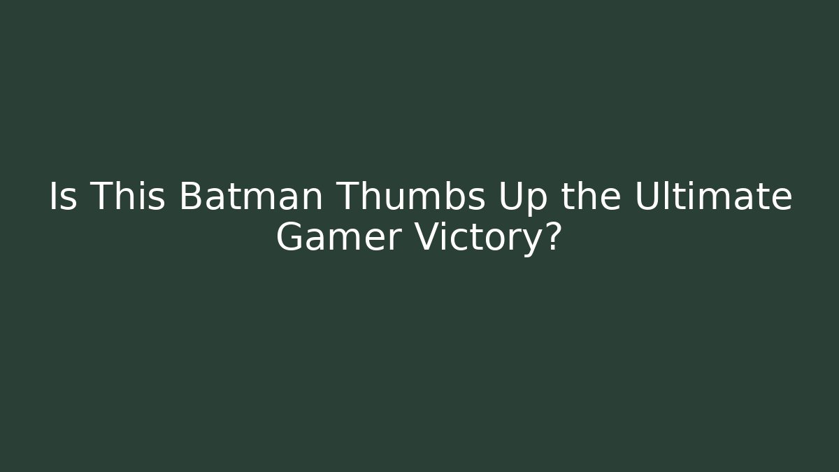 Is This Batman Thumbs Up the Ultimate Gamer Victory? - Critter Realm