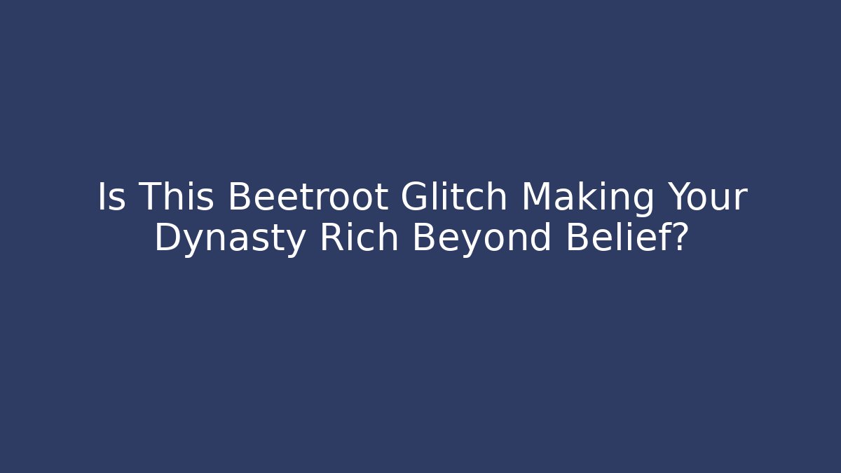 Is This Beetroot Glitch Making Your Dynasty Rich Beyond Belief?