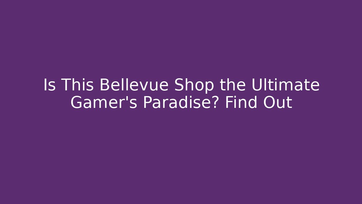 Is This Bellevue Shop the Ultimate Gamer's Paradise? Find Out