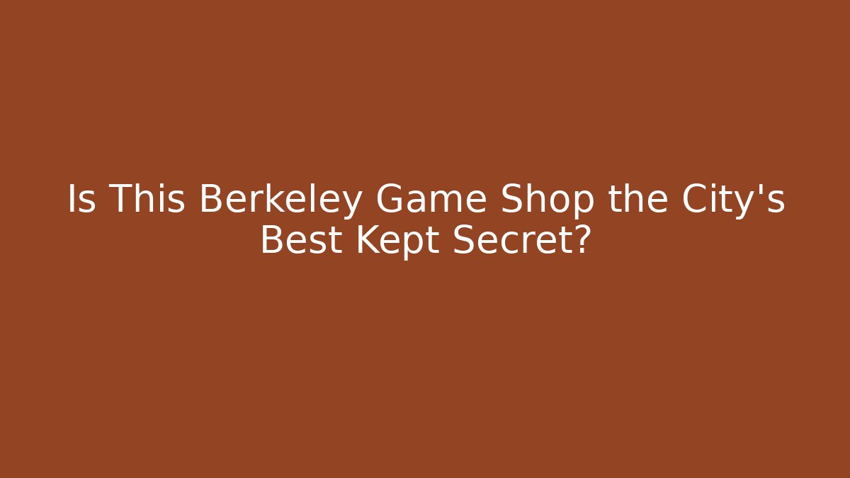 Is This Berkeley Game Shop the City's Best Kept Secret?