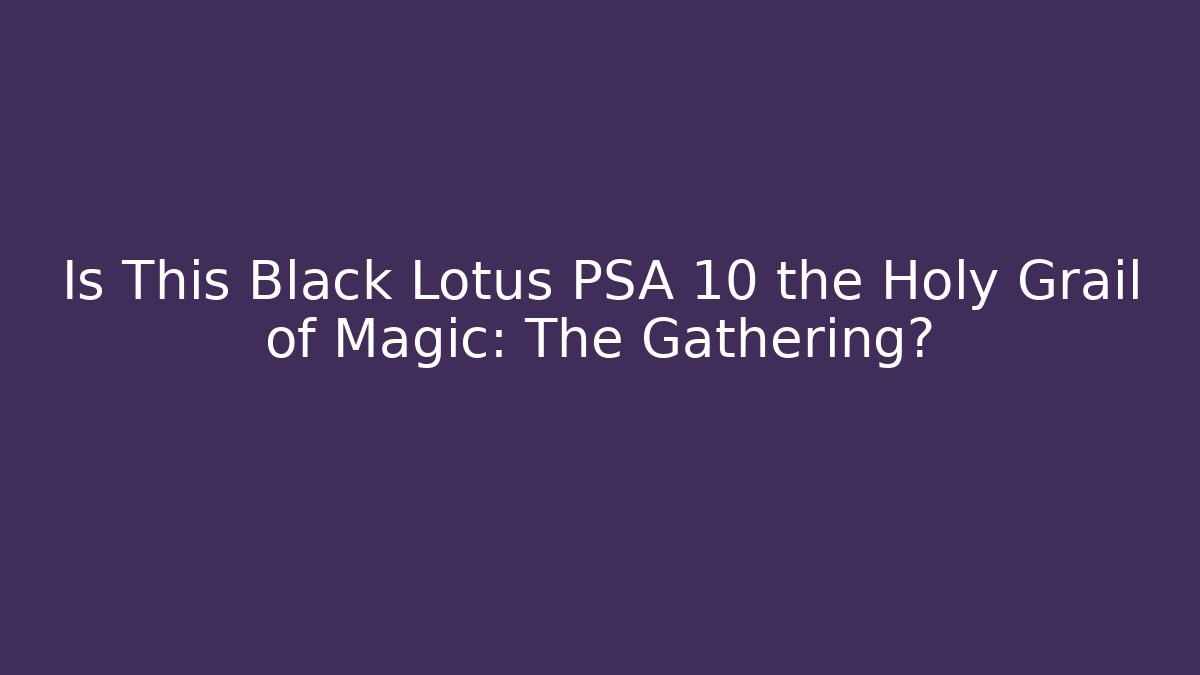 Is This Black Lotus PSA 10 the Holy Grail of Magic: The Gathering? - Critter Realm