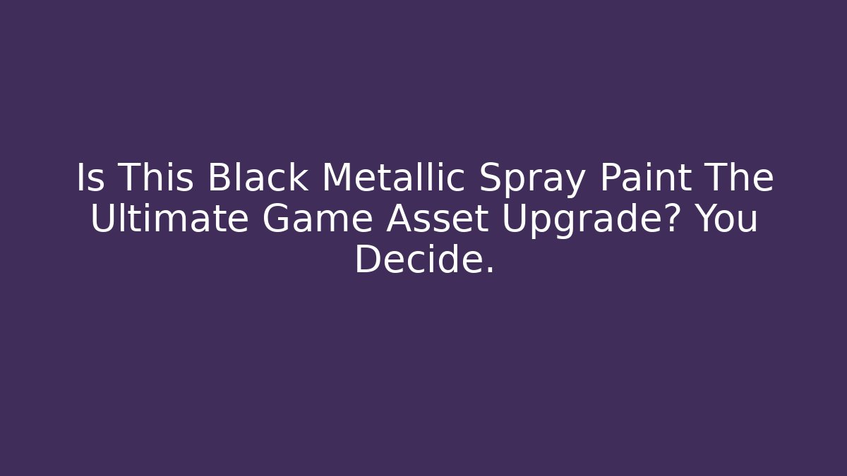 Is This Black Metallic Spray Paint The Ultimate Game Asset Upgrade? You Decide.