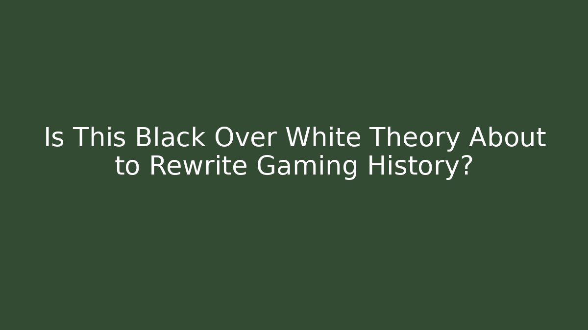 Is This Black Over White Theory About to Rewrite Gaming History?