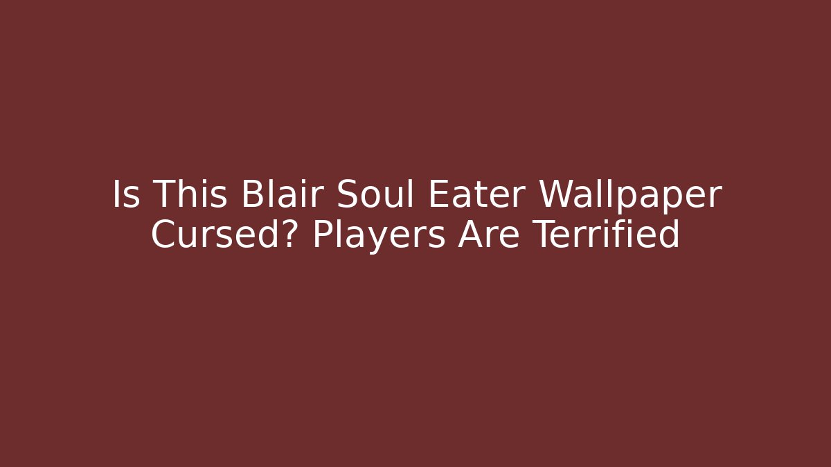 Is This Blair Soul Eater Wallpaper Cursed? Players Are Terrified
