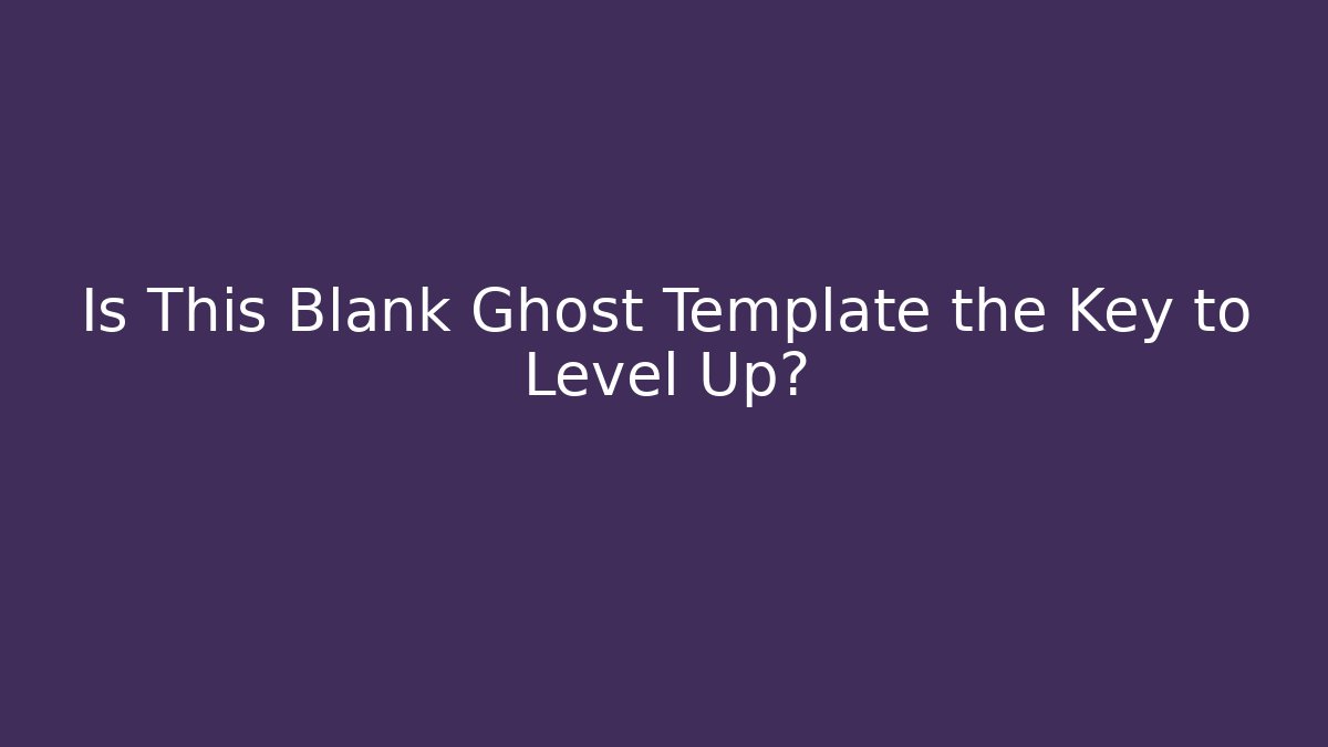Is This Blank Ghost Template the Key to Level Up?