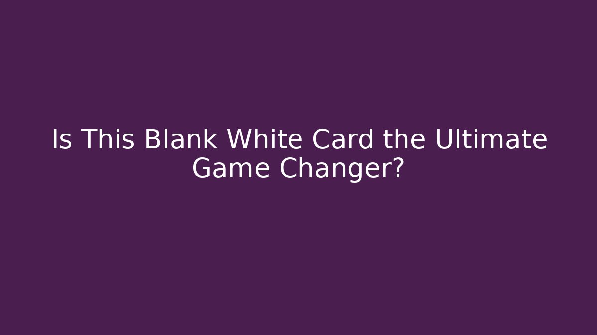 Is This Blank White Card the Ultimate Game Changer?