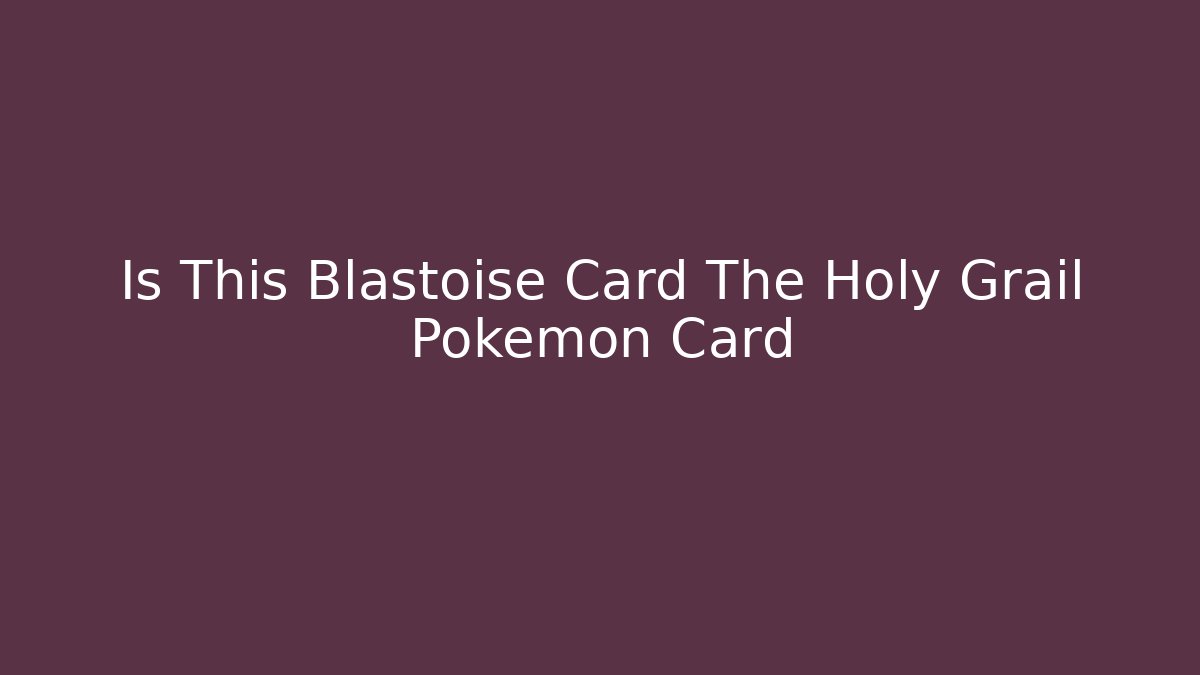 Is This Blastoise Card The Holy Grail Pokémon Card
