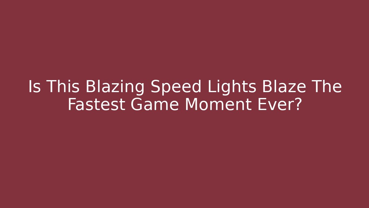 Is This Blazing Speed Lights Blaze The Fastest Game Moment Ever?
