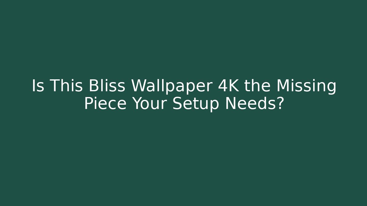 Is This Bliss Wallpaper 4K the Missing Piece Your Setup Needs?
