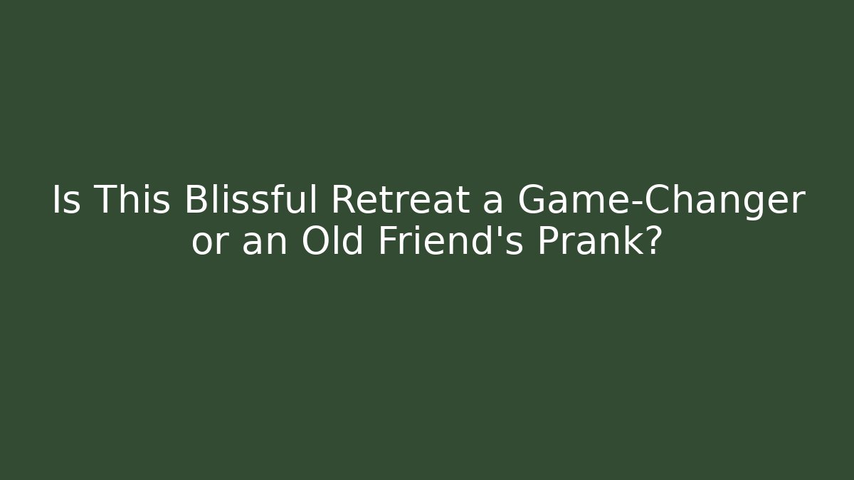 Is This Blissful Retreat a Game-Changer or an Old Friend’s Prank?