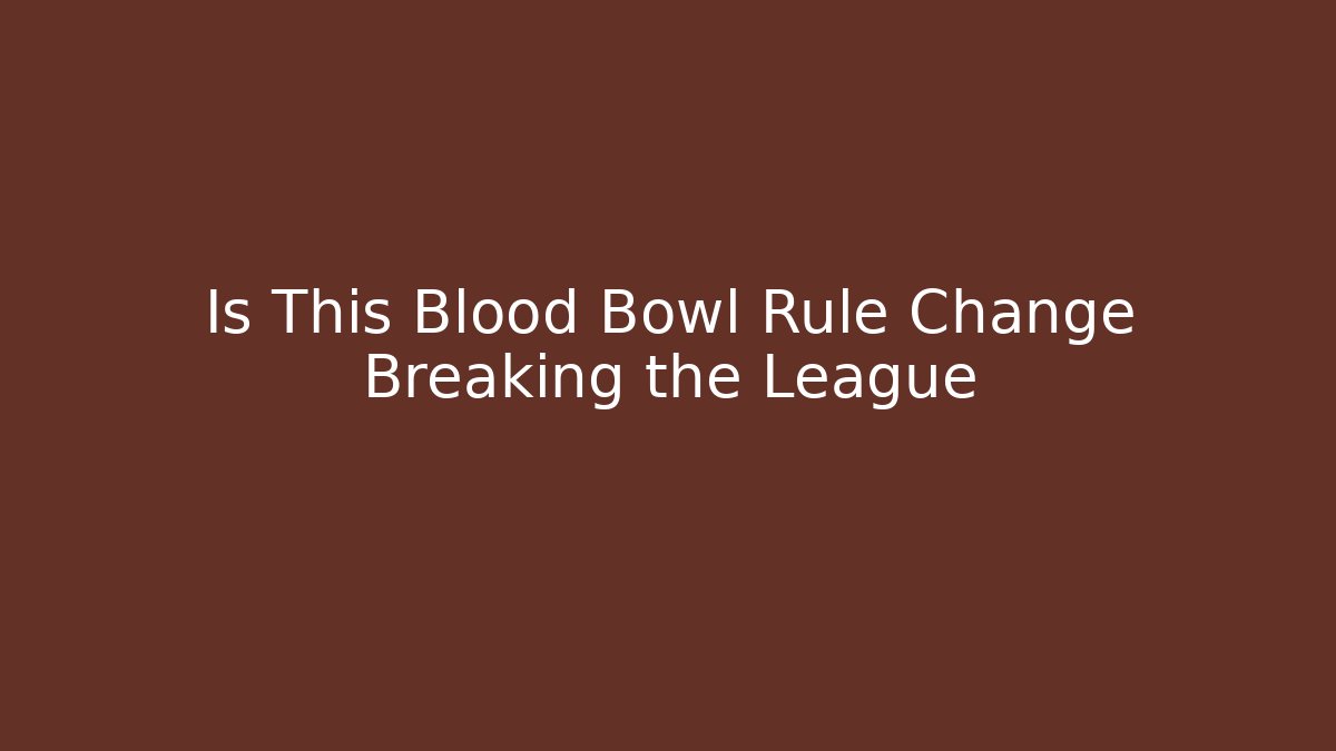 Is This Blood Bowl Rule Change Breaking the League