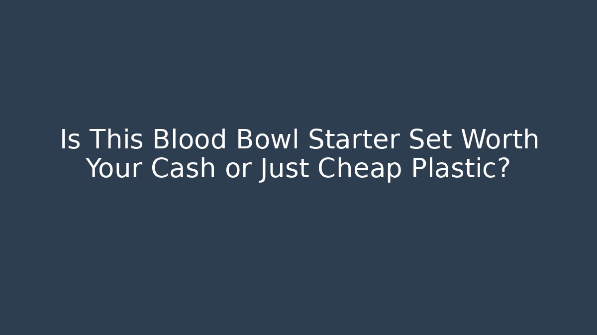 Is This Blood Bowl Starter Set Worth Your Cash or Just Cheap Plastic?