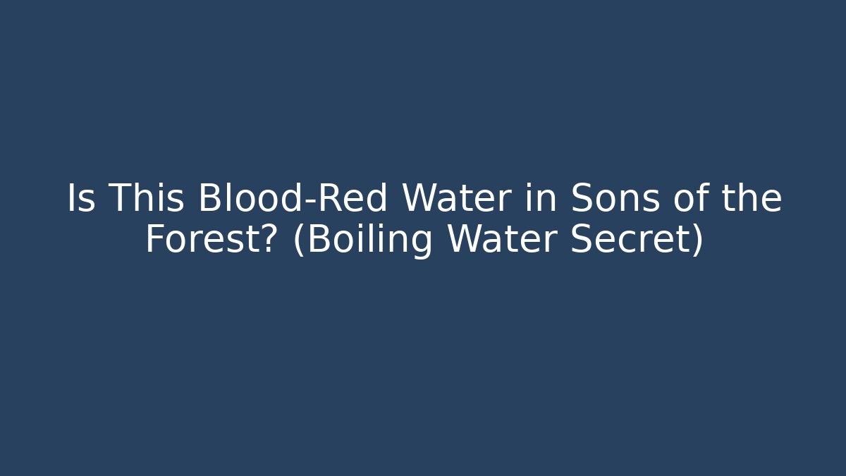 Is This Blood-Red Water in Sons of the Forest? (Boiling Water Secret)