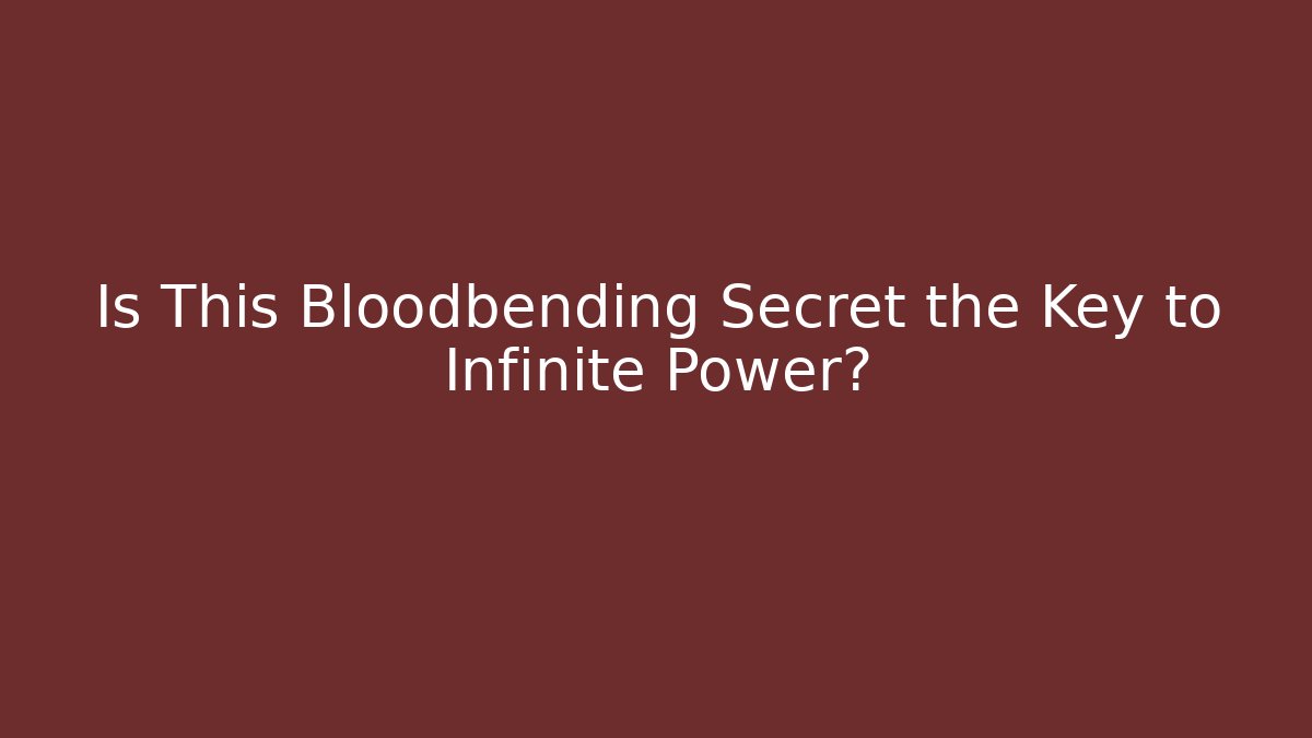 Is This Bloodbending Secret the Key to Infinite Power?
