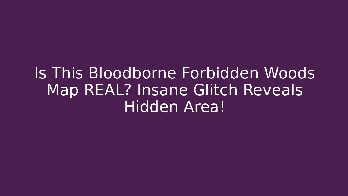 Is This Bloodborne Forbidden Woods Map REAL? Insane Glitch Reveals Hidden Area!