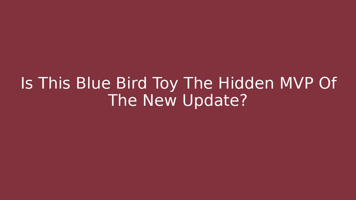 Is This Blue Bird Toy The Hidden MVP Of The New Update?