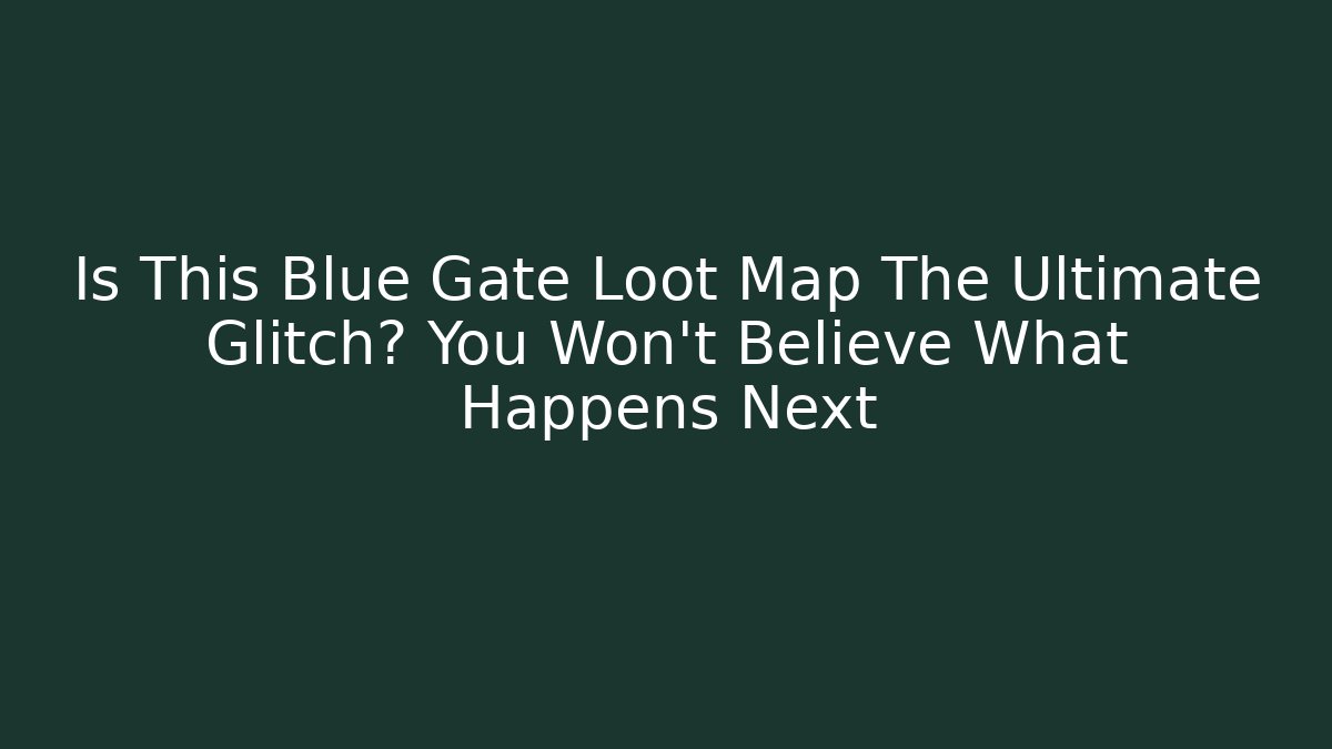 Is This Blue Gate Loot Map The Ultimate Glitch? You Won’t Believe What Happens Next