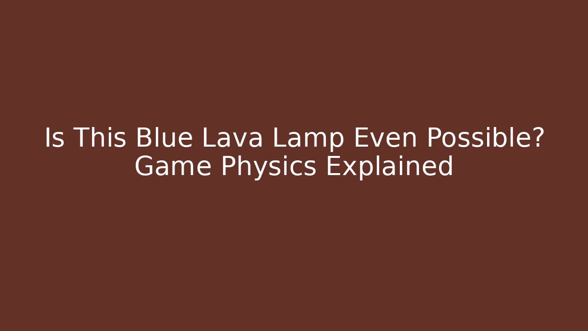 Is This Blue Lava Lamp Even Possible? Game Physics Explained