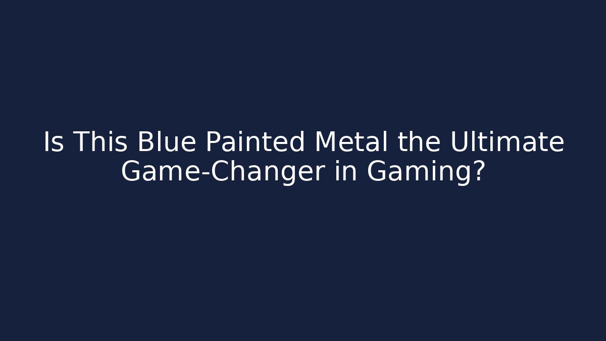 Is This Blue Painted Metal the Ultimate Game-Changer in Gaming?