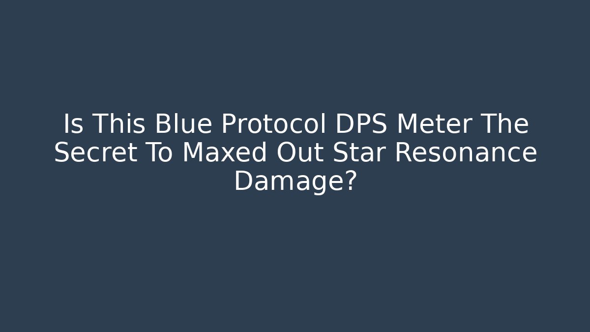 Is This Blue Protocol DPS Meter The Secret To Maxed Out Star Resonance Damage? - Critter Realm