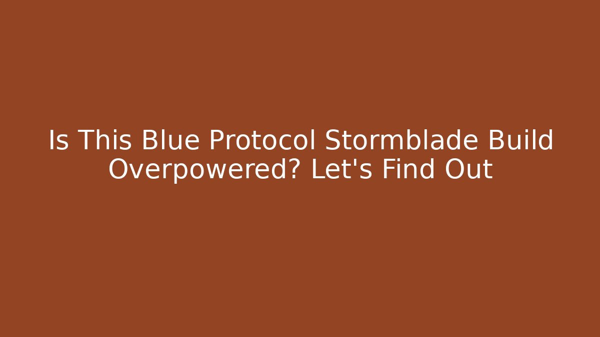 Is This Blue Protocol Stormblade Build Overpowered? Let’s Find Out