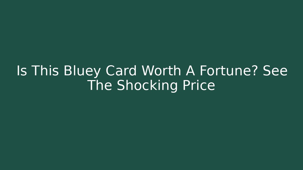 Is This Bluey Card Worth A Fortune? See The Shocking Price