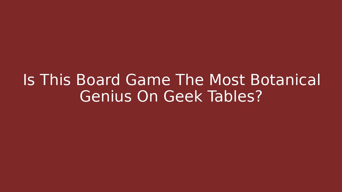 Is This Board Game The Most Botanical Genius On Geek Tables?