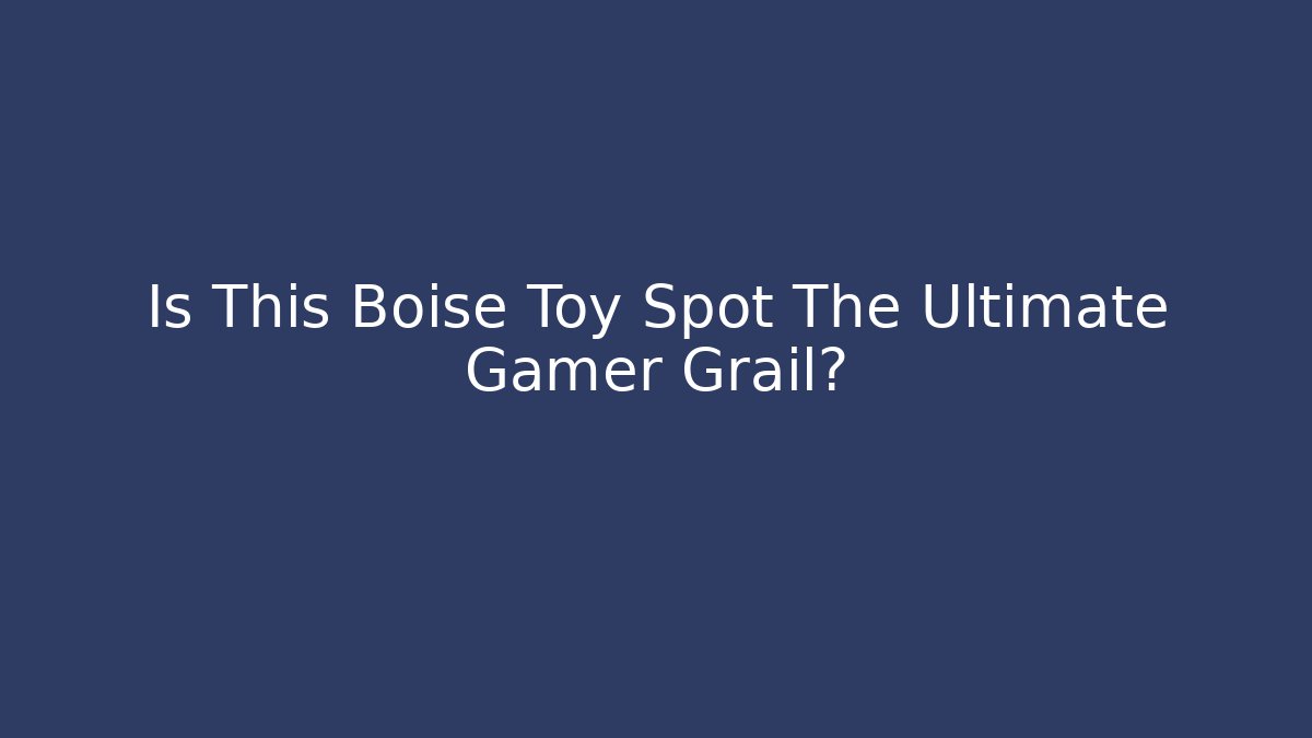Is This Boise Toy Spot The Ultimate Gamer Grail?