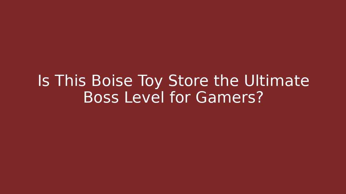 Is This Boise Toy Store the Ultimate Boss Level for Gamers? - Critter Realm