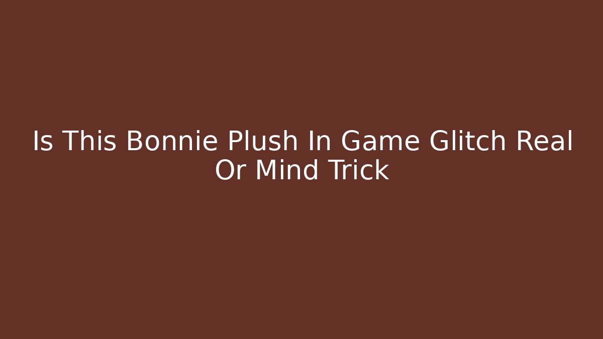 Is This Bonnie Plush In Game Glitch Real Or Mind Trick