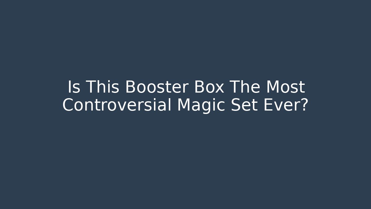 Is This Booster Box The Most Controversial Magic Set Ever?