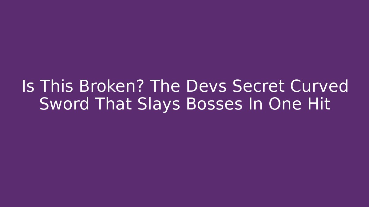 Is This Broken? The Devs Secret Curved Sword That Slays Bosses In One Hit