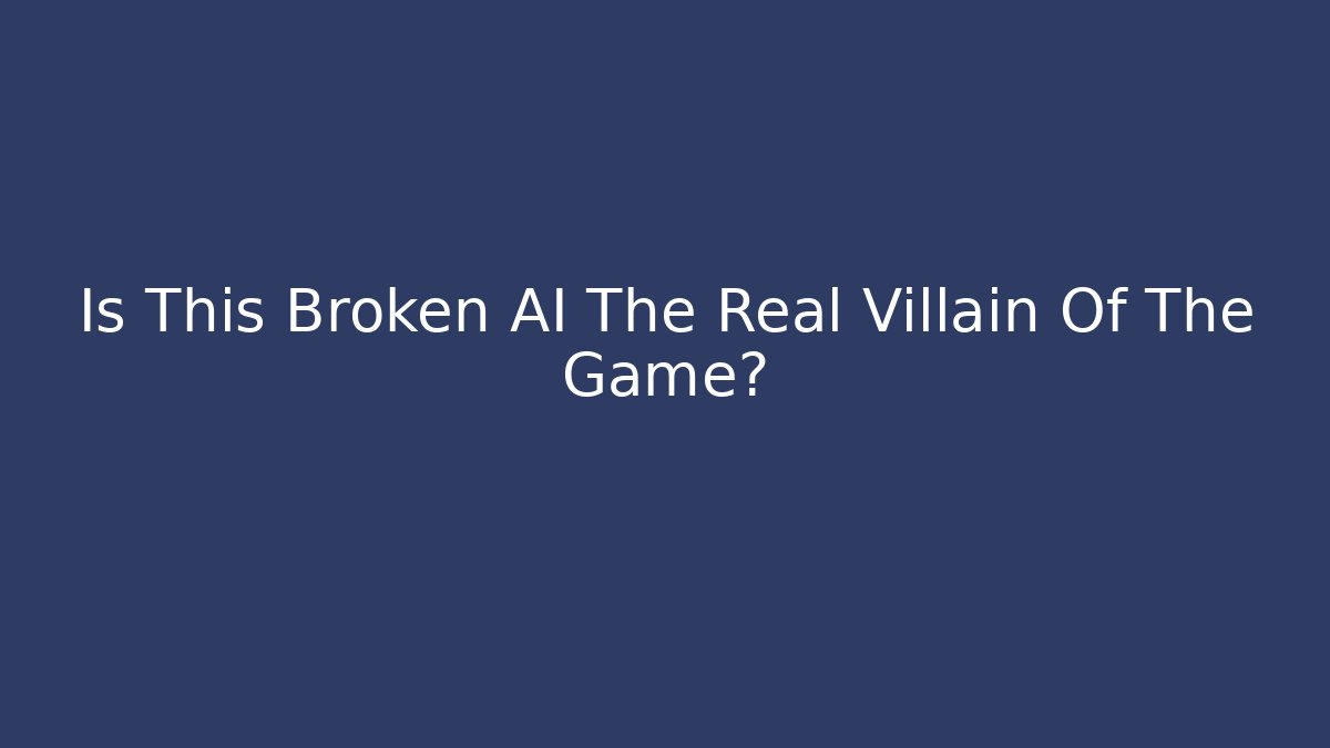 Is This Broken AI The Real Villain Of The Game?