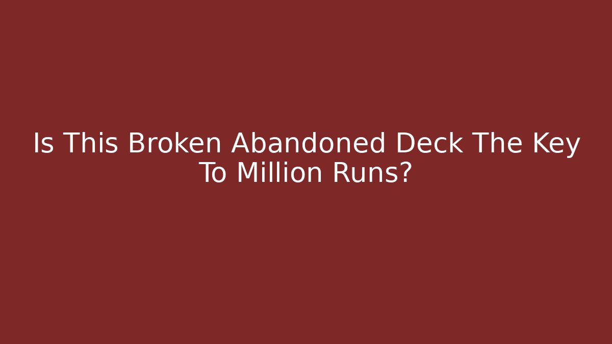 Is This Broken Abandoned Deck The Key To Million Runs?