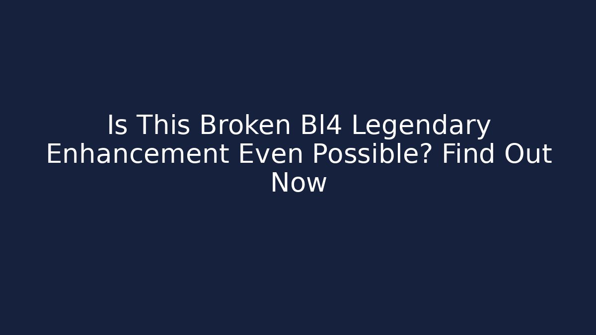 Is This Broken Bl4 Legendary Enhancement Even Possible? Find Out Now