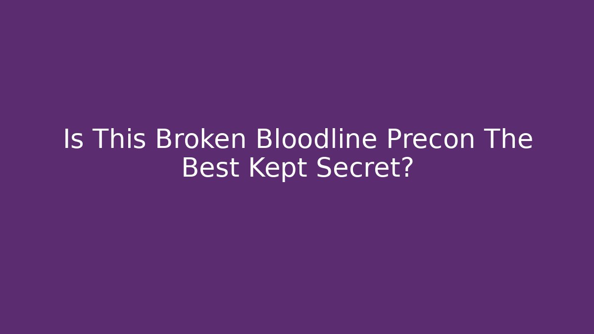 Is This Broken Bloodline Precon The Best Kept Secret?