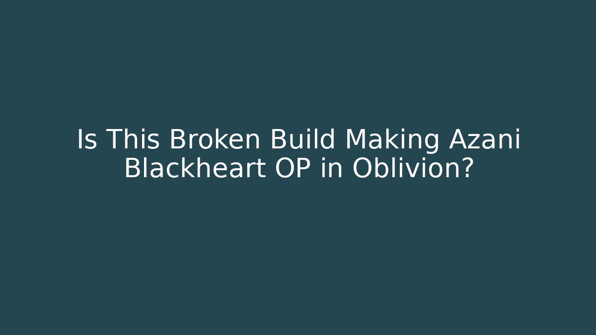 Is This Broken Build Making Azani Blackheart OP in Oblivion?