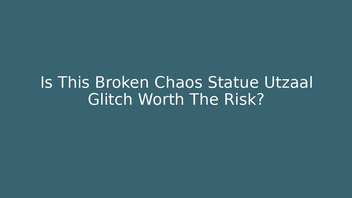 Is This Broken Chaos Statue Utzaal Glitch Worth The Risk?