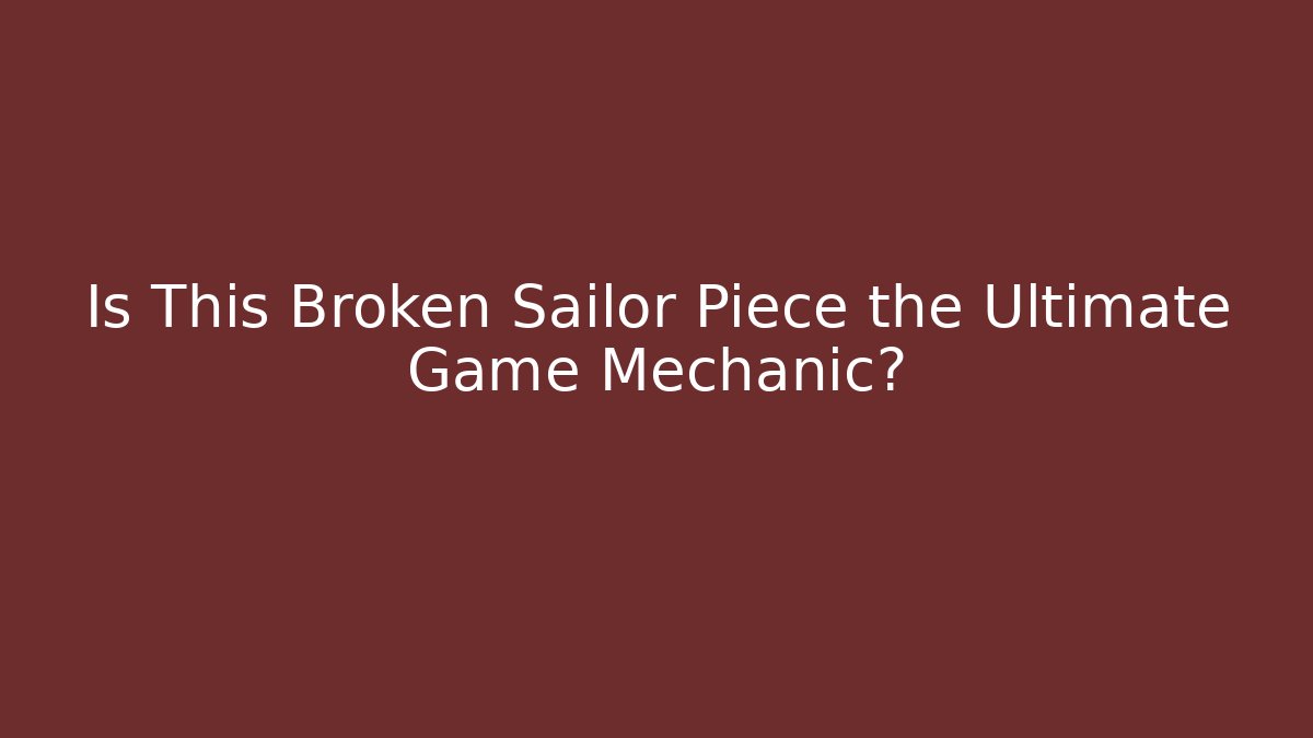 Is This Broken Sailor Piece the Ultimate Game Mechanic?