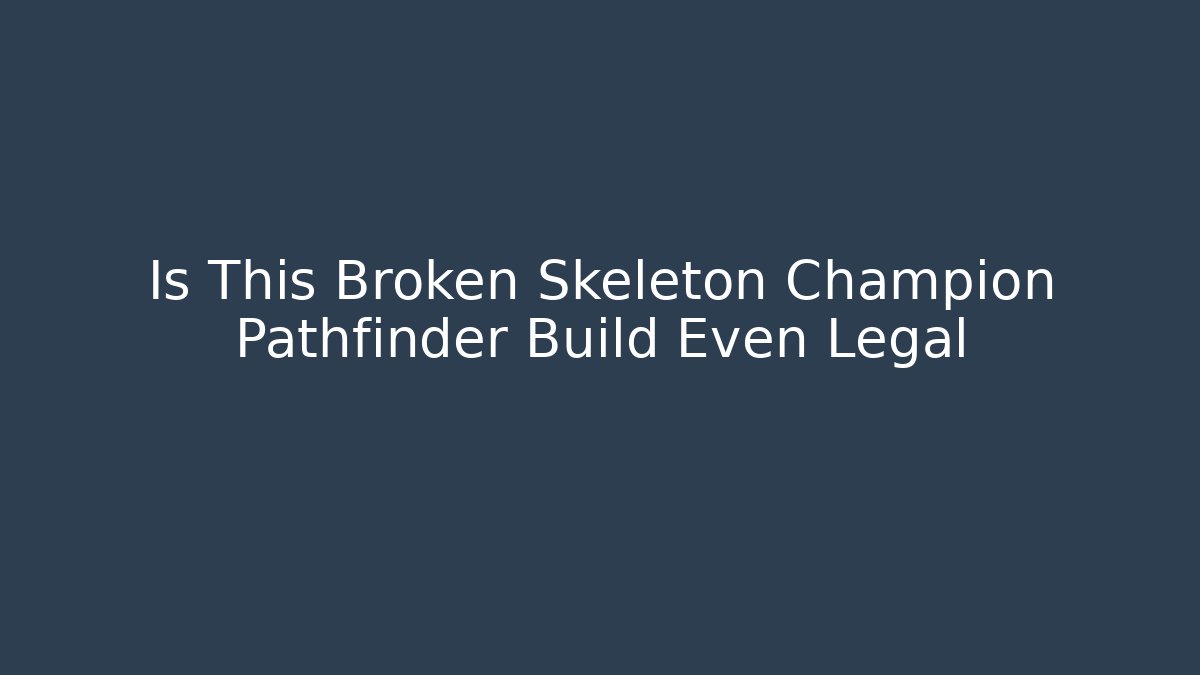 Is This Broken Skeleton Champion Pathfinder Build Even Legal